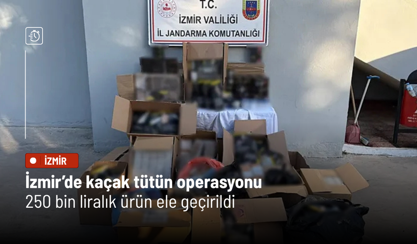 İzmir’de kaçak tütün operasyonu: 250 bin liralık ürün ele geçirildi