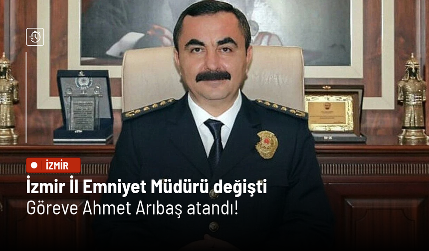 İzmir İl Emniyet Müdürü değişti: Göreve Ahmet Arıbaş atandı!