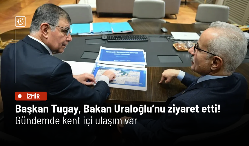 Başkan Tugay, Bakan Uraloğlu’nu ziyaret etti! Gündemde kent içi ulaşım var