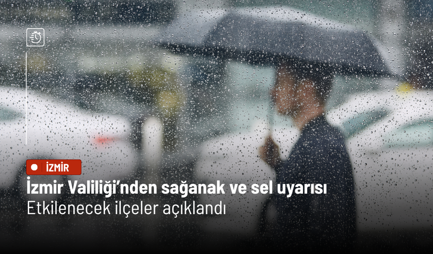 İzmir Valiliği’nden sağanak ve sel uyarısı: Etkilenecek ilçeler açıklandı