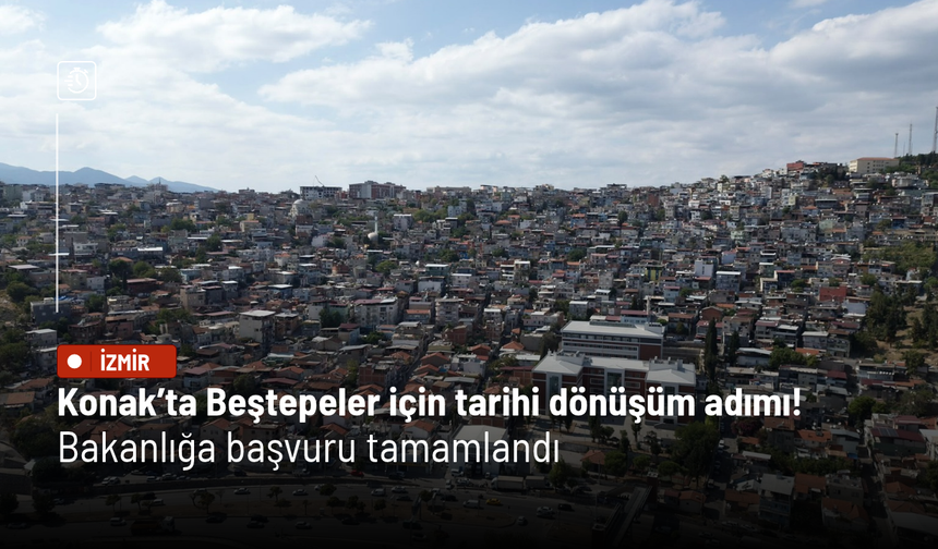 Konak’ta Beştepeler için tarihi dönüşüm adımı! Bakanlığa başvuru tamamlandı