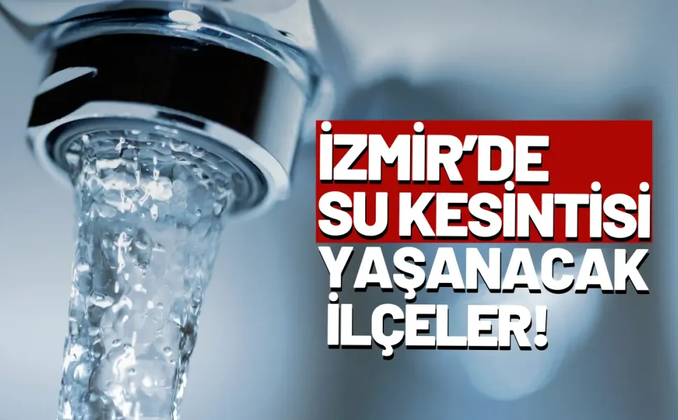 İzmir'de 15 Mart su kesintisi: O ilçelerde su olmayacak!