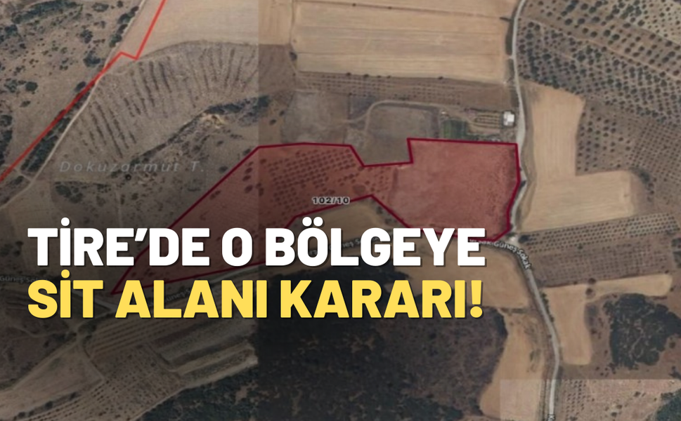 İzmir Tire'de o bölgeye Sit alanı kararı!