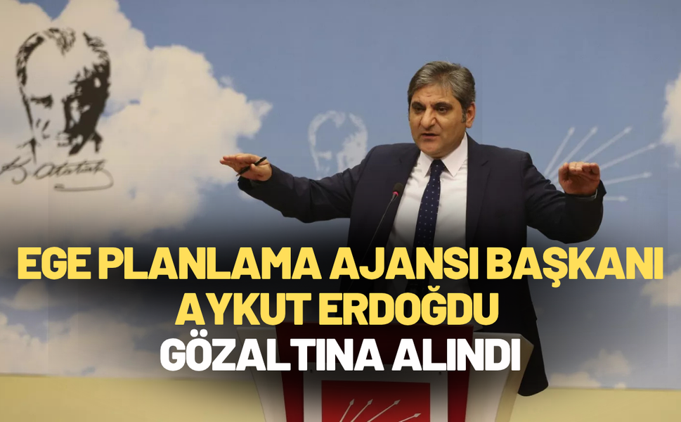 Ege Planlama Ajansı Başkanı Aykut Erdoğdu gözaltına alındı