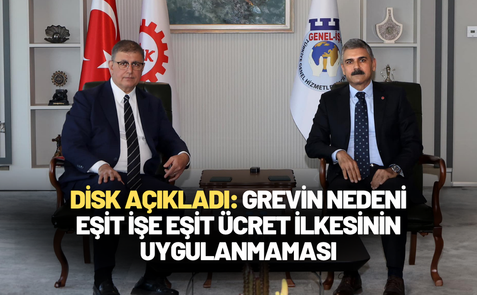 DİSK açıkladı: Grevin esas nedeni, eşit işe eşit ücret ilkesinin uygulanmaması