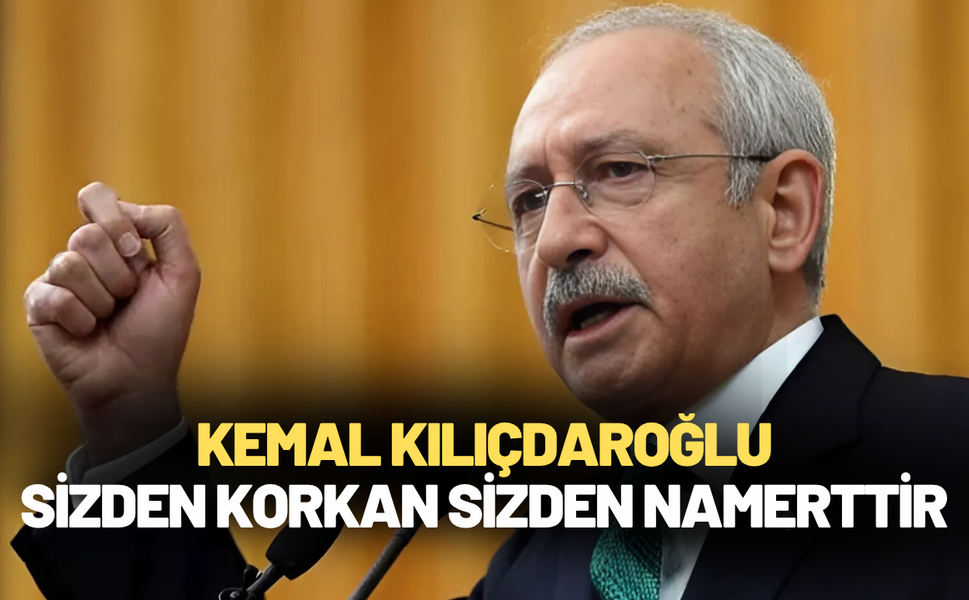 Kemal Kılıçdaroğlu: Sizden korkan sizden namerttir