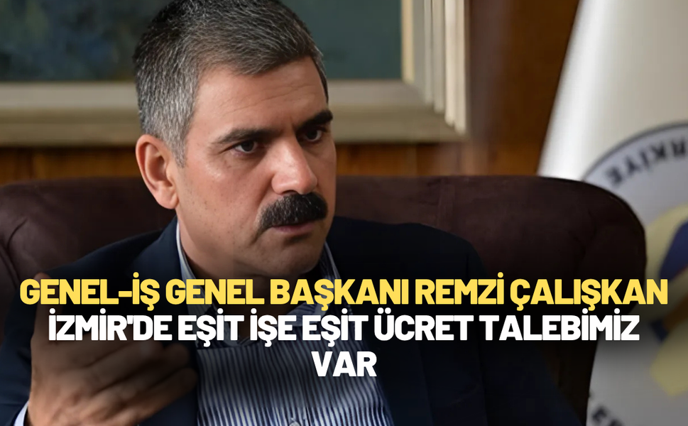 Genel-İş Genel Başkanı Remzi Çalışkan: İzmir'de eşit işe eşit ücret talebimiz var