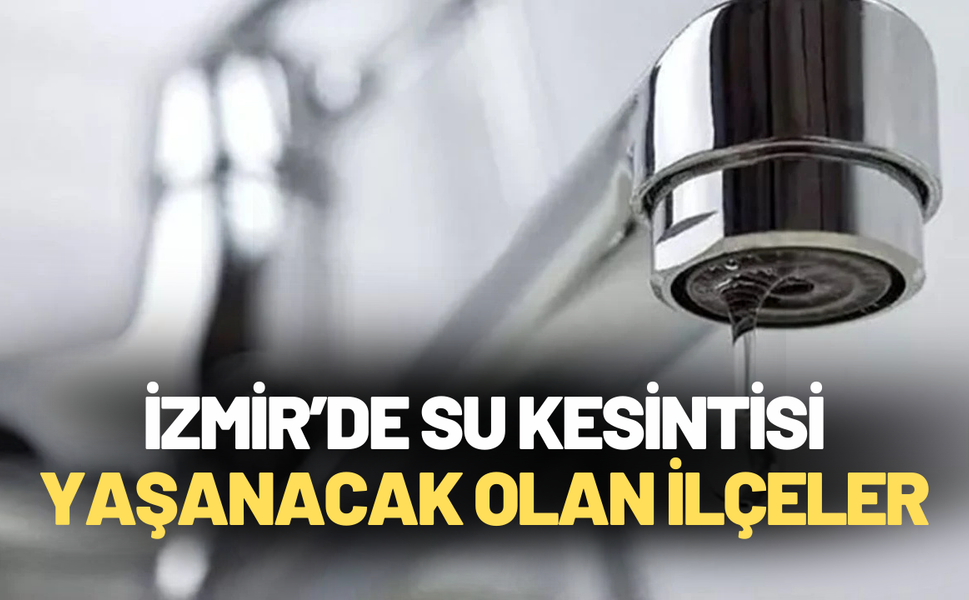 İzmir’de bazı ilçelerde su kesintisi olacak