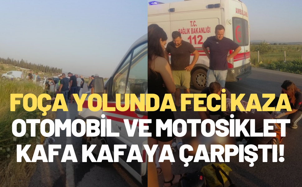 Foça yolunda feci kaza: Otomobil ve motosiklet kafa kafaya çarpıştı!