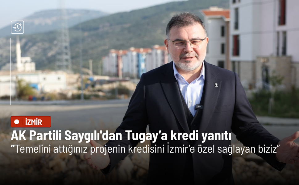 AK Partili Saygılı'dan Tugay’a kredi yanıtı: Temelini attığınız projenin kredisini İzmir’e özel sağlayan biziz