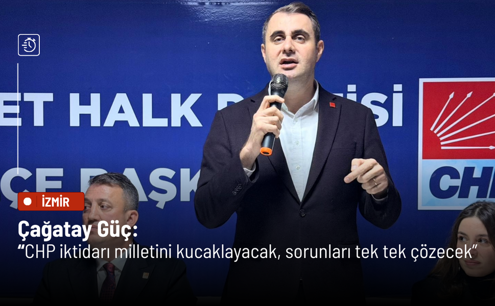 Çağatay Güç: CHP iktidarı milletini kucaklayacak, sorunları tek tek çözecek