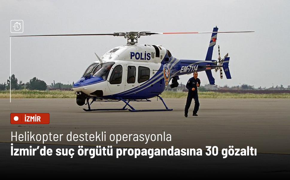 Helikopter destekli operasyonla İzmir’de suç örgütü propagandasına 30 gözaltı