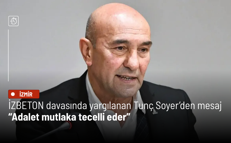İZBETON davasında yargılanan Tunç Soyer’den mesaj: Adalet mutlaka tecelli eder