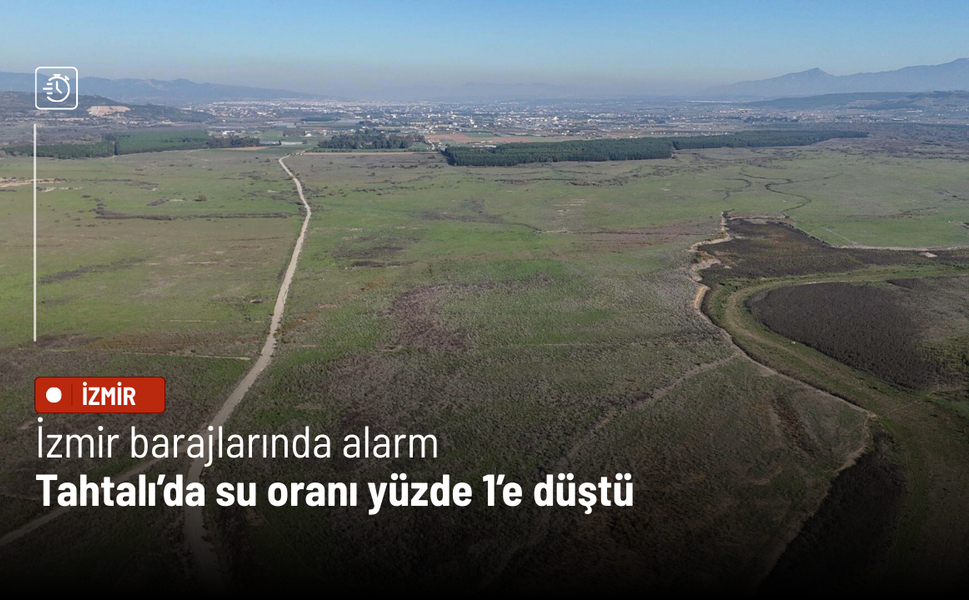 İzmir barajlarında alarm: Tahtalı’da su yüzde 1’e düştü