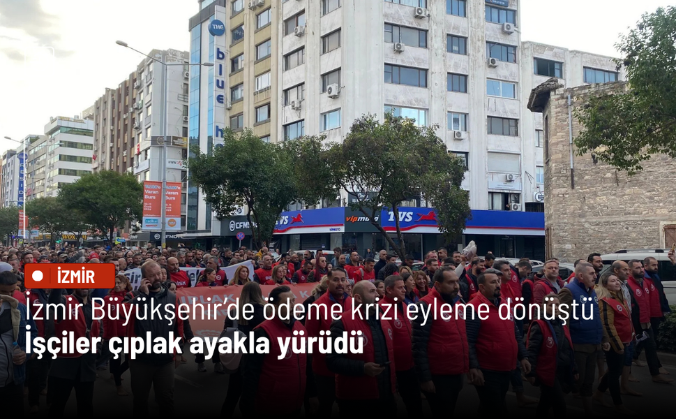 İzmir Büyükşehir’de ödeme krizi eyleme dönüştü: İşçiler çıplak ayakla yürüdü