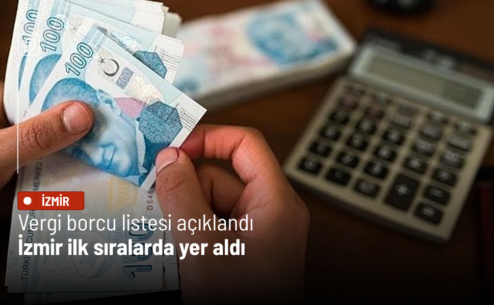 Vergi borcu listesi açıklandı: İzmir ilk sıralarda yer aldı