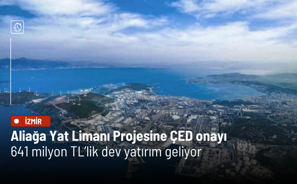 Aliağa Yat Limanı Projesine ÇED onayı: 641 milyon TL’lik dev yatırım geliyor