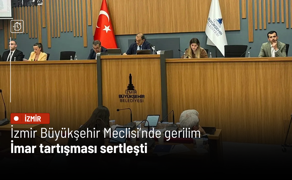 İzmir Büyükşehir Meclisi’nde gerilim: İmar tartışması sertleşti