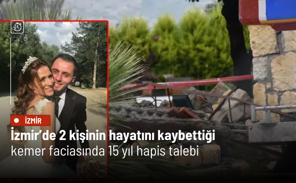 İzmir’de 2 kişinin hayatını kaybettiği kemer faciasında 15 yıl hapis talebi