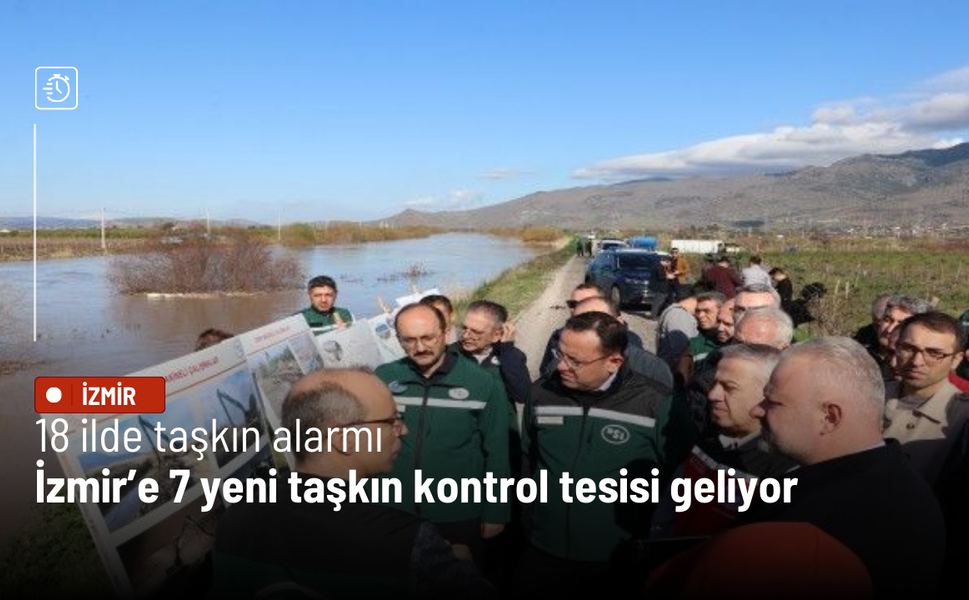 18 ilde taşkın alarmı: İzmir’e 7 yeni taşkın kontrol tesisi geliyor