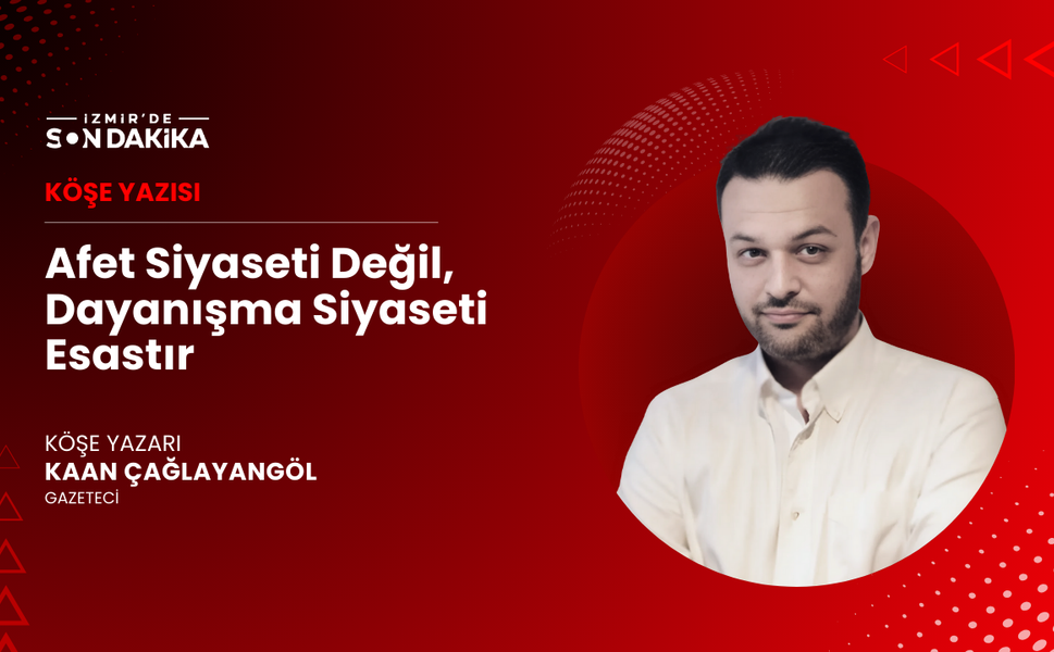 Afet siyaseti değil, dayanışma siyaseti esastır