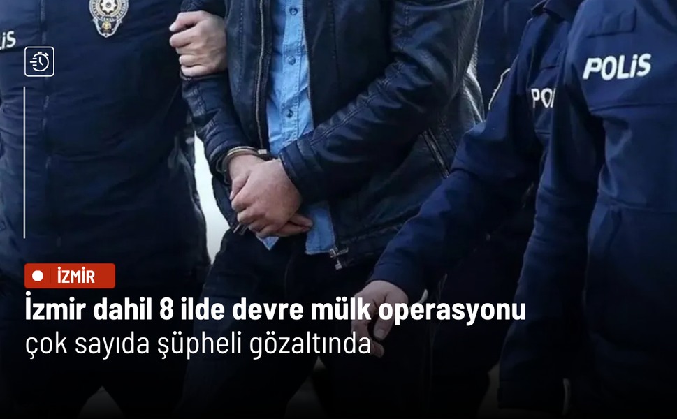 İzmir dahil 8 ilde devre mülk operasyonu: Çok sayıda şüpheli gözaltında