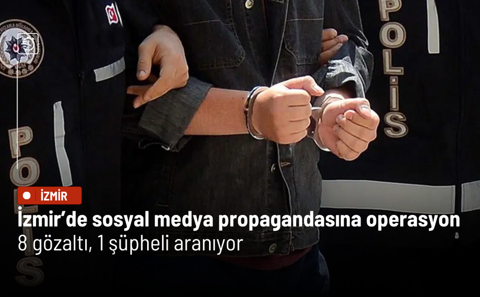 İzmir’de sosyal medya propagandasına operasyon: 8 gözaltı, 1 şüpheli aranıyor