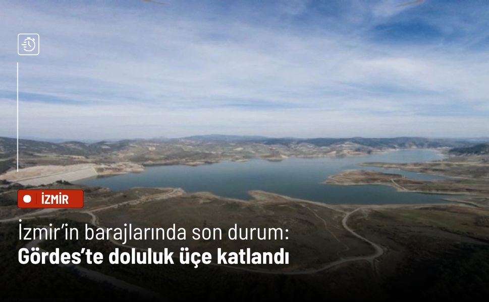 İzmir’in barajlarında son durum: Gördes’te doluluk üçe katlandı