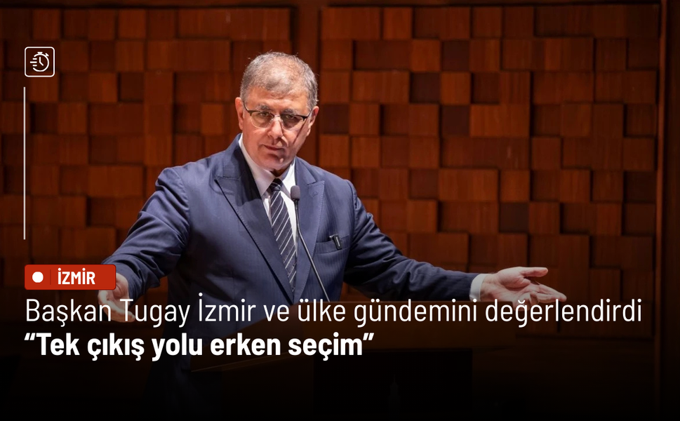 Başkan Cemil Tugay İzmir ve ülke gündemini değerlendirdi: Tek çıkış yolu erken seçim