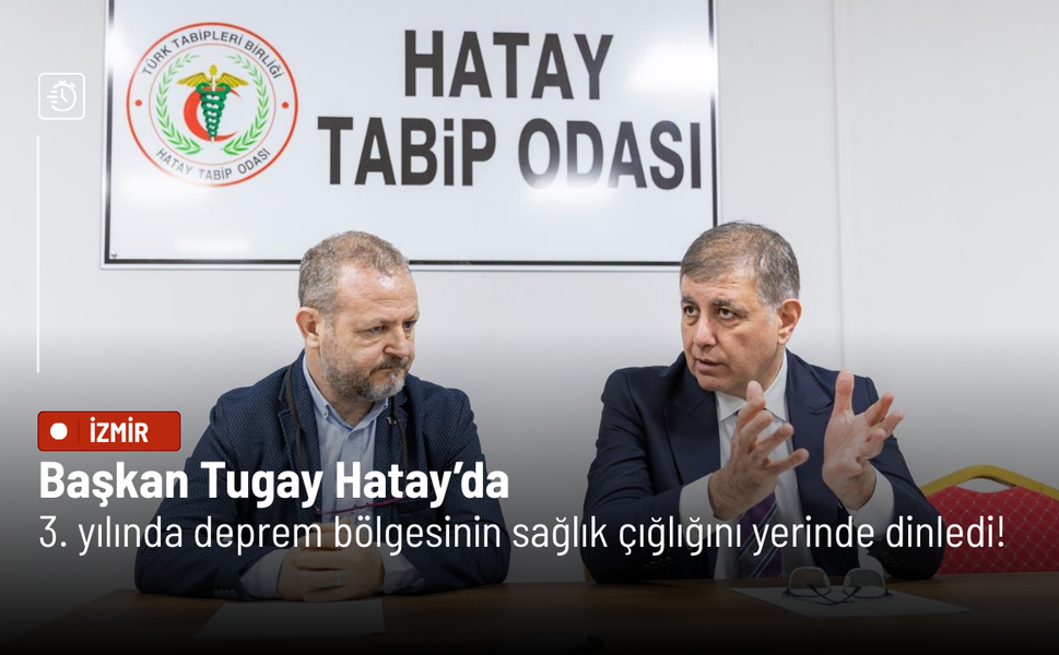 Başkan Tugay Hatay’da: 3'üncü yılında deprem bölgesinin sağlık çığlığını yerinde dinledi!