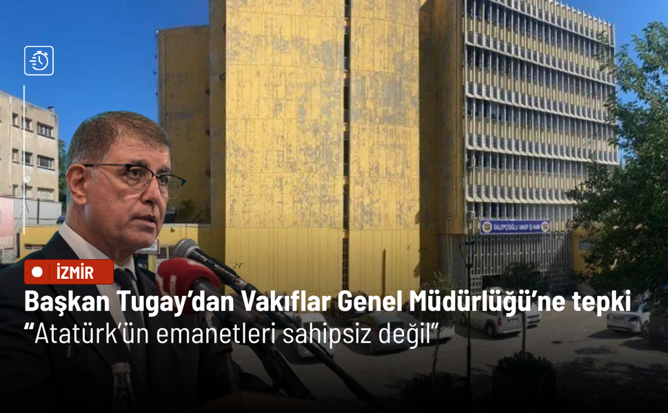 Başkan Tugay’dan Vakıflar Genel Müdürlüğü’ne tepki: Atatürk’ün emanetleri sahipsiz değil