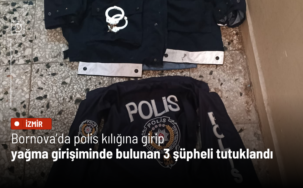 Bornova’da polis kılığına girip yağma girişiminde bulunan 3 şüpheli tutuklandı