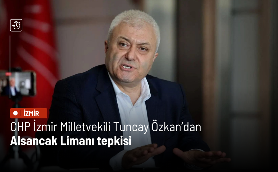 CHP İzmir Milletvekili Tuncay Özkan’dan Alsancak Limanı tepkisi