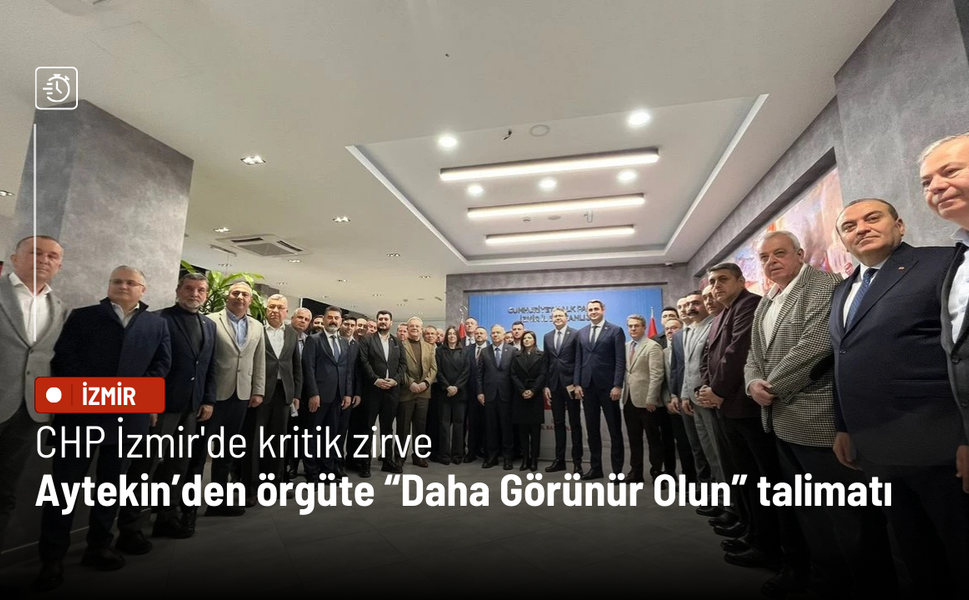 CHP İzmir'de kritik zirve: Genel Başkan Yardımcısı Aytekin’den örgüte “Daha Görünür Olun” talimatı