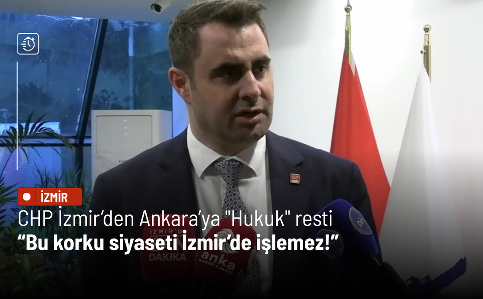 CHP İzmir’den Ankara’ya "Hukuk" resti: Bu korku siyaseti İzmir’de işlemez!