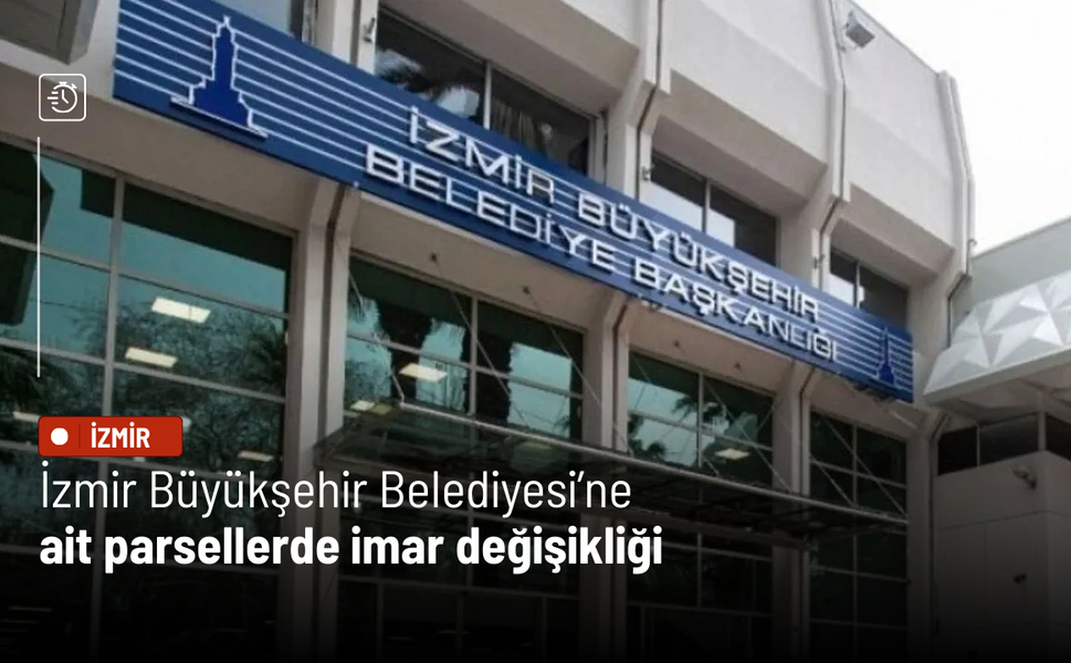 İzmir Büyükşehir Belediyesi’ne ait parsellerde imar değişikliği
