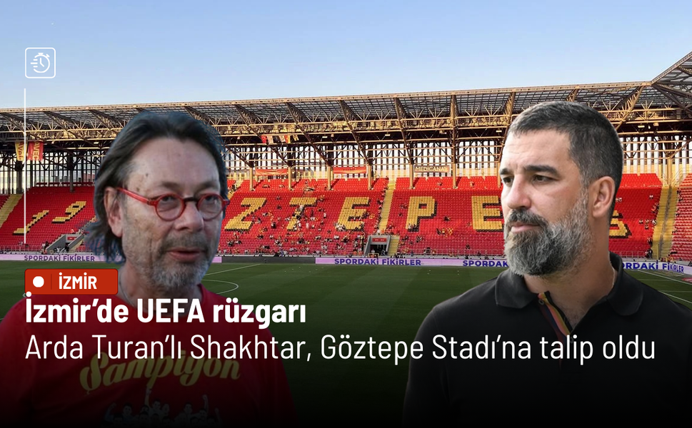 İzmir’de UEFA rüzgarı: Arda Turan’lı Shakhtar, Göztepe Stadı’na talip oldu