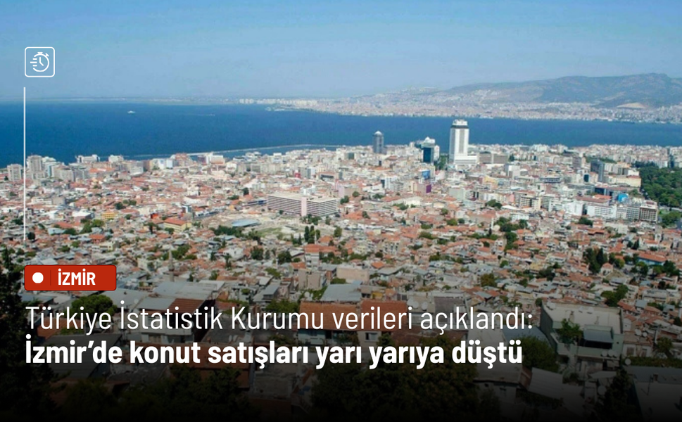 Türkiye İstatistik Kurumu verileri açıklandı: İzmir’de konut satışları yarı yarıya düştü
