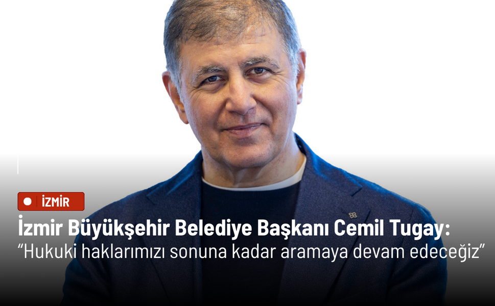 İzmir Büyükşehir Belediye Başkanı Cemil Tugay: Hukuki haklarımızı sonuna kadar aramaya devam edeceğiz