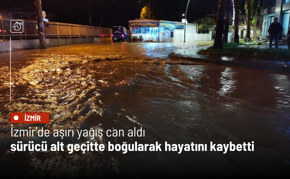 İzmir'de aşırı yağış can aldı: Sürücü alt geçitte boğularak hayatını kaybetti