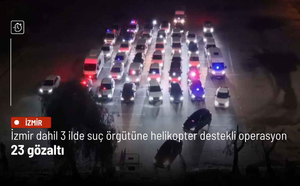 İzmir merkezli 3 ilde suç örgütüne helikopter destekli operasyon: 23 gözaltı