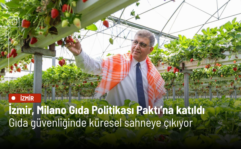 İzmir, Milano Gıda Politikası Paktı’na katıldı: Gıda güvenliğinde küresel sahneye çıkıyor