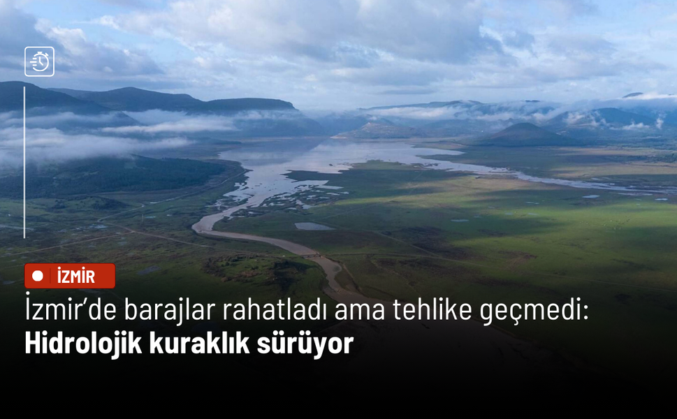 İzmir’de barajlar rahatladı ama tehlike geçmedi: Hidrolojik kuraklık sürüyor
