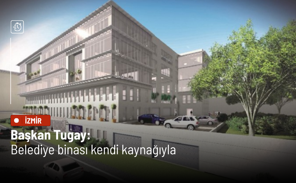 Başkan Tugay: Belediye binası kendi kaynağıyla