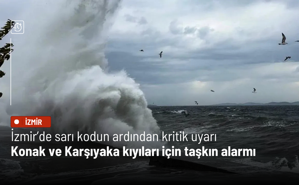 İzmir’de sarı kodun ardından kritik uyarı: Konak ve Karşıyaka kıyıları için taşkın alarmı