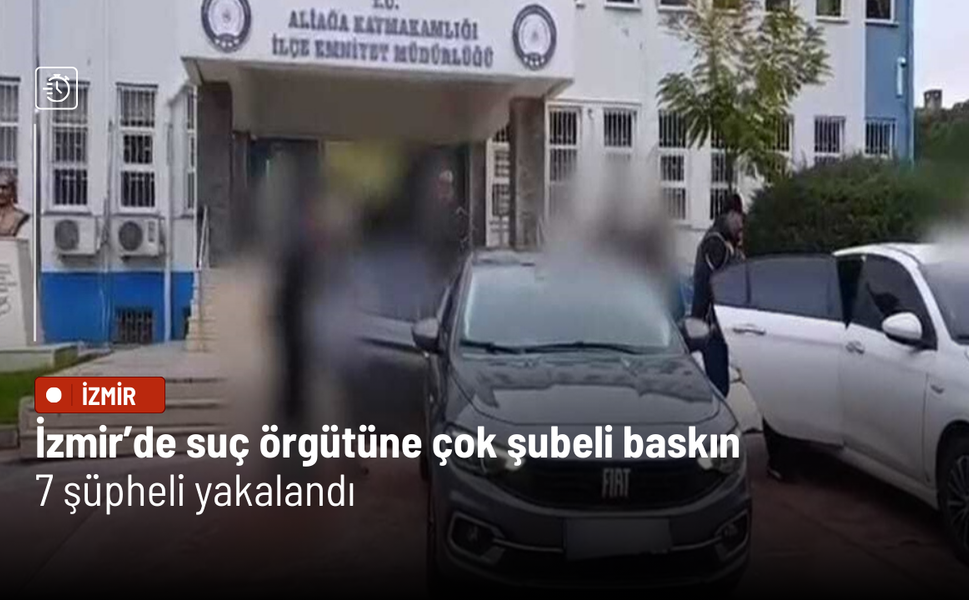 İzmir’de suç örgütüne çok şubeli baskın: 7 şüpheli yakalandı