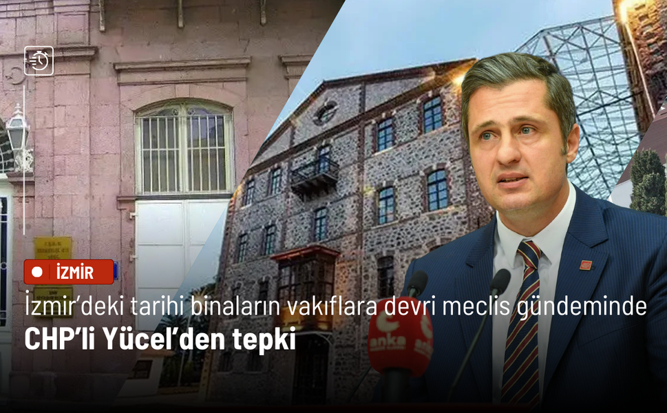 İzmir’deki tarihi binaların vakıflara devri meclis gündeminde: CHP’li Yücel’den tepki