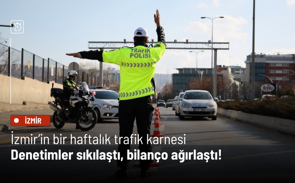 İzmir’in bir haftalık trafik karnesi: Denetimler sıkılaştı, bilanço ağırlaştı!