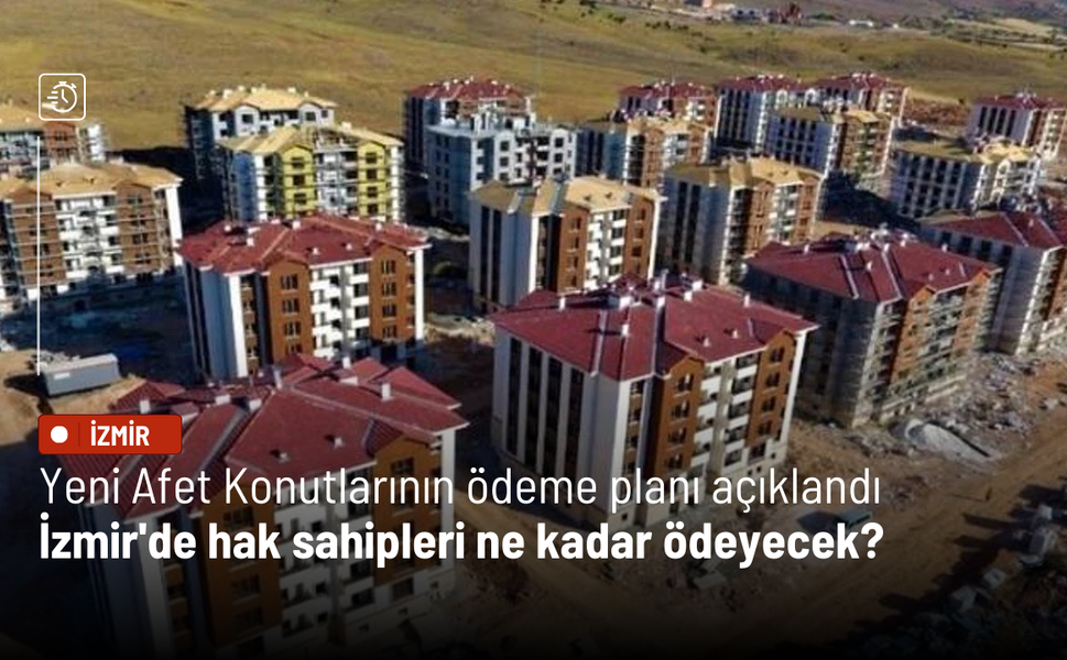 Yeni Afet Konutlarının ödeme planı açıklandı: İzmir'de hak sahipleri ne kadar ödeyecek?