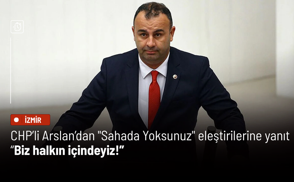 CHP’li Arslan’dan "Sahada Yoksunuz" eleştirilerine yanıt: Biz halkın içindeyiz!